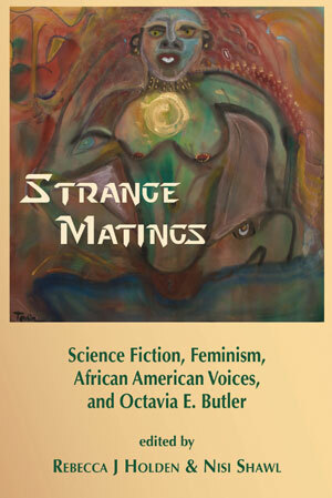 Strange Matings: Science Fiction, Feminism, African American Voices, and Octavia E. Butler by Rebecca J. Holden, Nisi Shawl