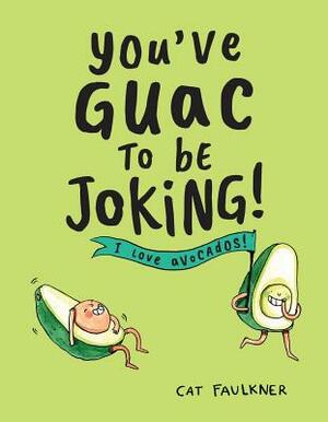 You've Guac to Be Joking: I Love Avocados! by Cat Faulkner