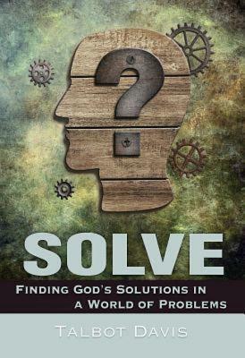 Solve: Finding God's Solutions in a World of Problems by Talbot Davis