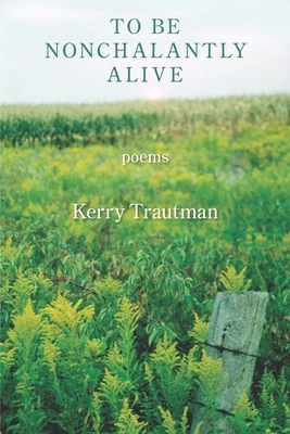 To be Nonchalantly Alive by Kerry Trautman