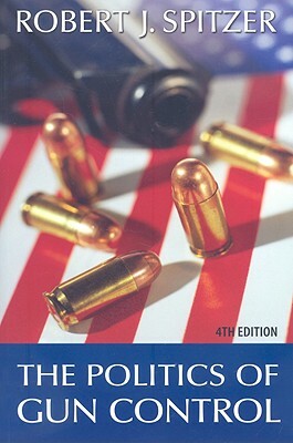 The Politics of Gun Control, 4th Edition by Robert J. Spitzer