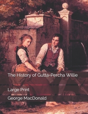 The History of Gutta-Percha Willie: Large Print by George MacDonald