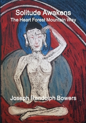 Solitude Awakens: The Heart Forest Mountain Way by Joseph Randolph Bowers