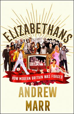 Elizabethans: How Modern Britain Was Forged by Andrew Marr