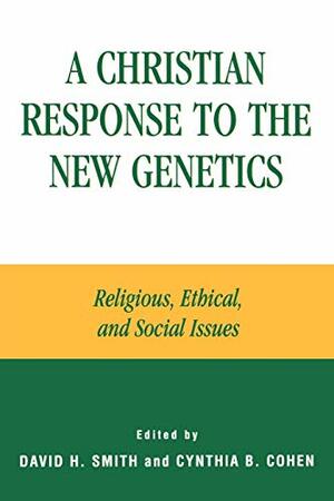 A Christian Response to the New Genetics: Religious, Ethical, and Social Issues by David H. Smith