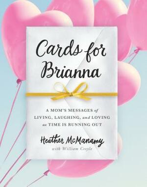 Cards for Brianna: A Lifetime of Lessons and Love from a Dying Mother to Her Daughter by Heather McManamy, William Croyle
