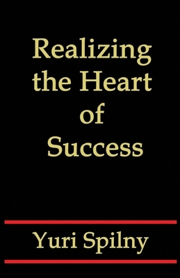 Realizing the Heart of Success by Yuri Spilny