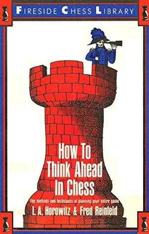 How to think ahead in chess : the methods and techniques of planning your entire game by I.A. Horowitz, Fred Reinfeld