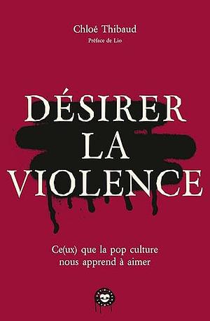 Désirer la violence : Ce(ux) que la pop culture nous apprend à aimer by Chloé Thibaud