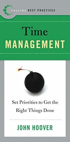 Best Practices: Time Management: Set Priorities to Get the Right Things Done by John Hoover