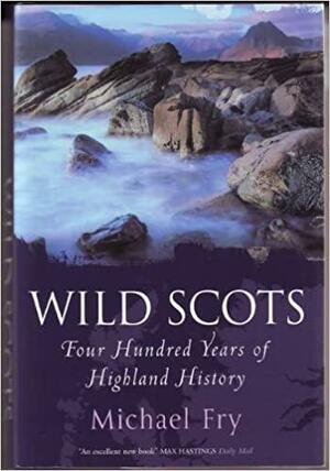 Wild Scots: Four Hundred Years Of Highland History by Michael Fry