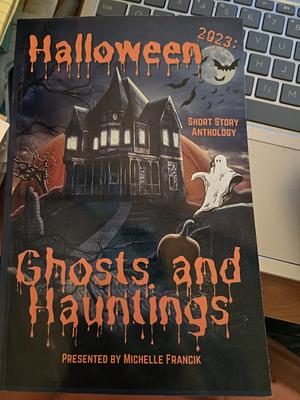 Halloween 2023 Short Story Anthology: Ghosts and Hauntings  by Michelle Francik