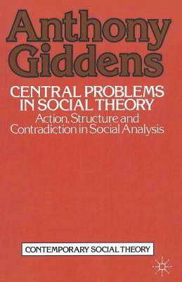 Central Problems in Social Theory: Action, Structure and Contradiction in Social Analysis by Anthony Giddens