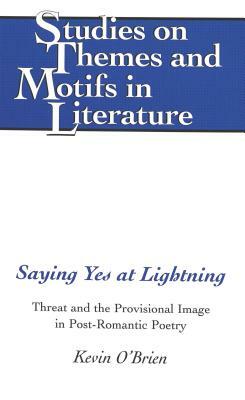 Saying Yes at Lightning: Threat and the Provisional Image in Post-Romantic Poetry by Kevin O'Brien