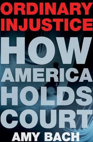 Ordinary Injustice: How America Holds Court by Amy Bach