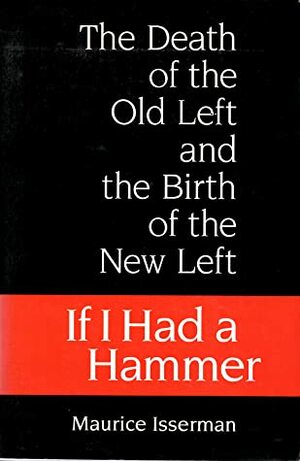 If I Had a Hammer: The Death of the Old Left and the Birth of the New Left by Maurice Isserman