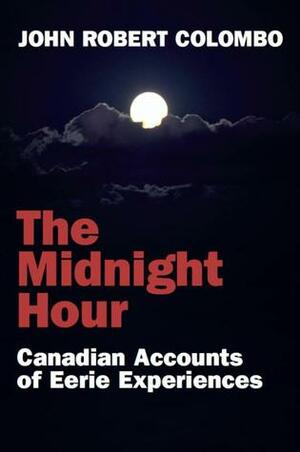 The Midnight Hour: Canadian Accounts of Eerie Experiences by John Robert Colombo