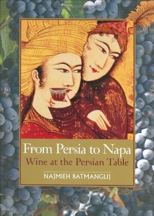 From Persia to Napa: Wine at the Persian Table by Najmieh Batmanglij, Dick Davis