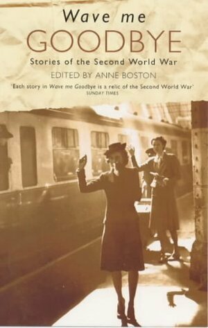 Wave Me Goodbye: Stories of the Second World War by Anne Boston