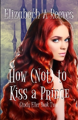 How (Not) to Kiss a Prince by Elizabeth A. Reeves