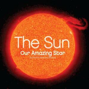 The Sun: Our Amazing Star by Patricia Brennan Demuth