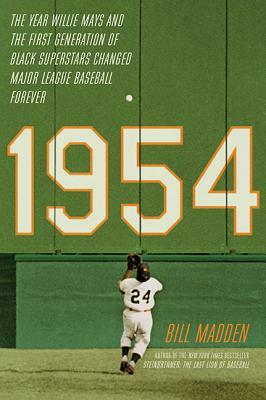 1954: The Year Willie Mays and the First Generation of Black Superstars Changed Major League Baseball Forever by Bill Madden