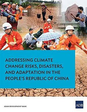 Addressing Climate Change Risks, Disasters, and Adaptation in the People's Republic of China by Asian Development Bank