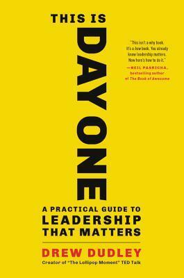 This Is Day One: A Practical Guide to Leadership That Matters by Drew Dudley