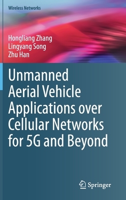 Unmanned Aerial Vehicle Applications Over Cellular Networks for 5g and Beyond by Lingyang Song, Hongliang Zhang, Zhu Han