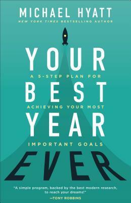 Your Best Year Ever: A 5-Step Plan for Achieving Your Most Important Goals by Michael Hyatt