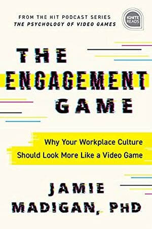 The Engagement Game: Why Your Workplace Culture Should Look More Like a Video Game (Ignite Reads) by Jamie Madigan