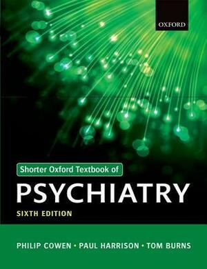 Shorter Oxford Textbook of Psychiatry by Philip Cowen, Paul Harrison, Tom Burns