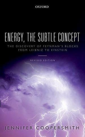 Energy, the Subtle Concept: The discovery of Feynman's blocks from Leibniz to Einstein by Jennifer Coopersmith, Jennifer Coopersmith