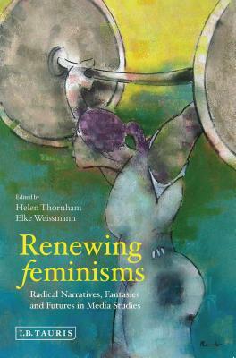 Renewing Feminisms: Radical Narratives, Fantasies and Futures in Media Studies by 