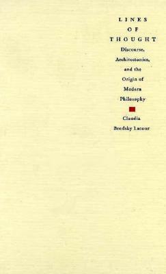 Lines of Thought: Discourse, Architectonics, and the Origin of Modern Philosophy by Claudia Brodsky Lacour