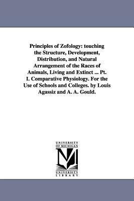 Principles of Zofology: touching the Structure, Development, Distribution, and Natural Arrangement of the Races of Animals, Living and Extinct by Louis Agassiz