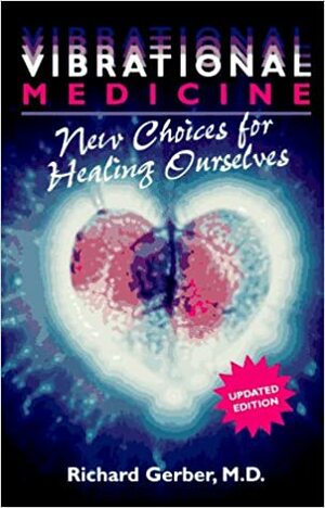 Vibrational Medicine: New Choices for Healing Ourselves by Richard Gerber