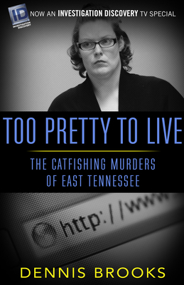 Too Pretty to Live: The Catfishing Murders of East Tennessee by Dennis Brooks