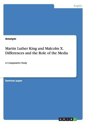 Martin Luther King and Malcolm X. Differences and the Role of the Media: A Comparative Study by Anonym