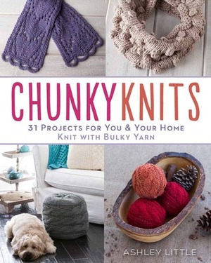 Chunky Knits: 31 Projects for YouYour Home Knit with Bulky Yarn by Ashley Little