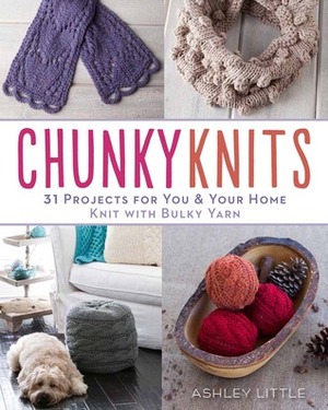 Chunky Knits: 31 Projects for YouYour Home Knit with Bulky Yarn by Ashley Little