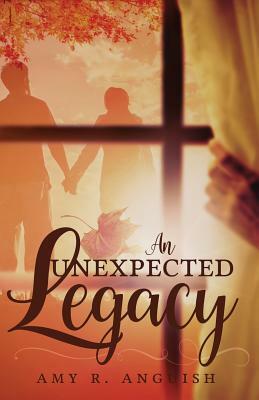 An Unexpected Legacy by Amy R. Anguish