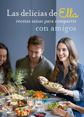 Las Delicias de Ella / Deliciously Ella with Friends: Recetas Sanas Para Compartir Con Amigos / Healthy Recipes to Love, Share and Enjoy Together by Ella Mills