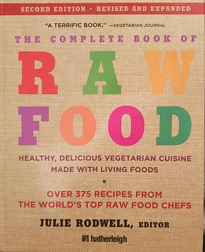The Complete Book of Raw Food: Healthy, Delicious Vegetarian Cuisine Made with Living Foods * Includes More Than 400 Recipes from the World's Top Raw Food Chefs by Julie Rodwell