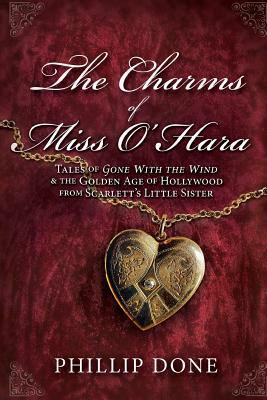 The Charms of Miss O'Hara: Tales of Gone With the Wind & the Golden Age of Hollywood from Scarlett's Little Sister by Phillip Done