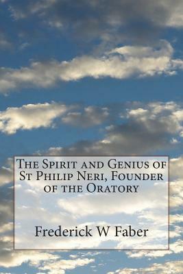 The Spirit and Genius of St Philip Neri, Founder of the Oratory by Frederick W. Faber