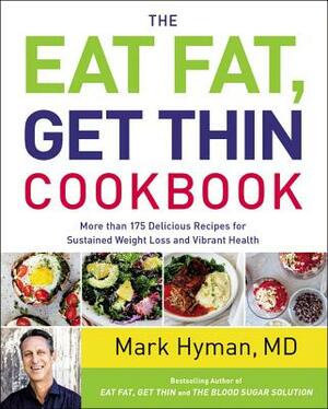 The Eat Fat, Get Thin Cookbook: More Than 175 Delicious Recipes for Sustained Weight Loss and Vibrant Health by Mark Hyman