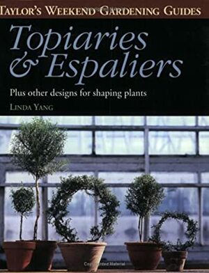 Taylor's Weekend Gardening Guide to Topiaries and Espaliers: Plus Other Designs for Shaping Plants by Linda Yang