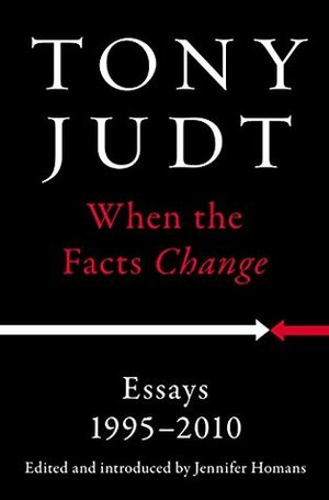When the Facts Change: Essays, 1995-2010 by Jennifer Homans, Tony Judt