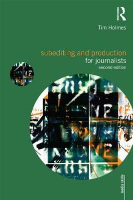 Subediting and Production for Journalists: Print, Digital & Social by Tim Holmes